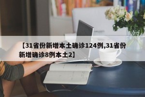 【31省份新增本土确诊124例,31省份新增确诊8例本土2】