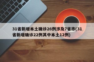 31省新增本土确诊26例涉及7省市(31省新增确诊22例其中本土12例)