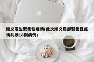 顺义发生聚集性疫情(此次顺义局部聚集性疫情共涉18例病例)