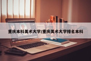 重庆本科美术大学/重庆美术大学排名本科