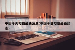 中国今天疫情最新消息(中国今日疫情最新动态)