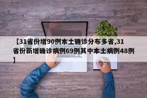 【31省份增90例本土确诊分布多省,31省份新增确诊病例69例其中本土病例48例】