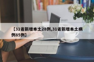 【31省新增本土28例,31省新增本土病例85例】