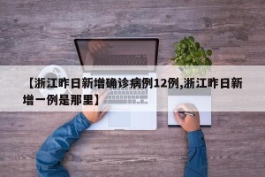 【浙江昨日新增确诊病例12例,浙江昨日新增一例是那里】