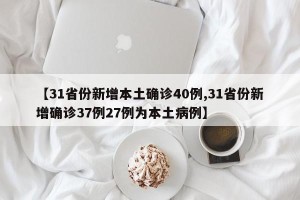【31省份新增本土确诊40例,31省份新增确诊37例27例为本土病例】