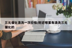 三元催化清洗一次价格/附近哪里有清洗三元催化的