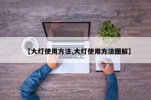 【大灯使用方法,大灯使用方法图解】