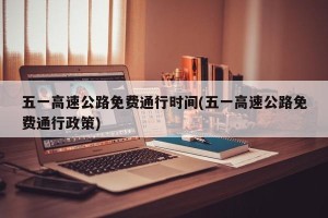 五一高速公路免费通行时间(五一高速公路免费通行政策)