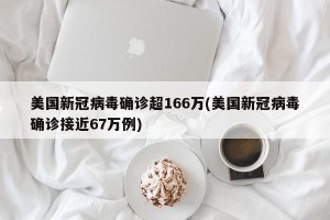 美国新冠病毒确诊超166万(美国新冠病毒确诊接近67万例)