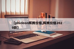 【phideon辉腾价格,辉腾价格2020款】