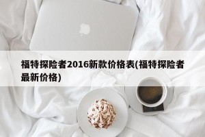 福特探险者2016新款价格表(福特探险者最新价格)