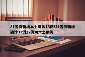 31省份新增本土确诊13例/31省份新增确诊37例27例为本土病例
