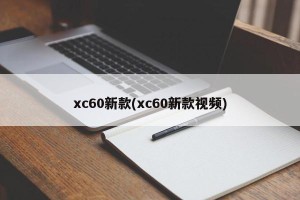 xc60新款(xc60新款视频)