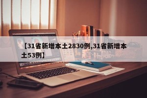 【31省新增本土2830例,31省新增本土53例】