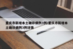重庆市新增本土确诊病例3例/重庆市新增本土确诊病例3例详情