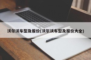 沃尔沃车型及报价(沃尔沃车型及报价大全)