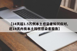 【14天超1.5万例本土感染者如何应对,近14天内有本土阳性感染者报告】
