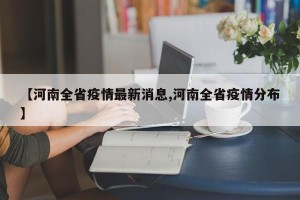 【河南全省疫情最新消息,河南全省疫情分布】