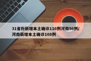 31省份新增本土确诊116例河南56例/河南新增本土确诊108例