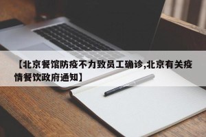 【北京餐馆防疫不力致员工确诊,北京有关疫情餐饮政府通知】