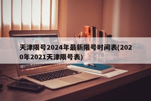 天津限号2024年最新限号时间表(2020年2021天津限号表)