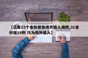 【已有23个省份报告境外输入病例,31省份增19例 均为境外输入】