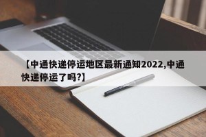 【中通快递停运地区最新通知2022,中通快递停运了吗?】