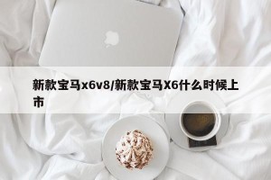 新款宝马x6v8/新款宝马X6什么时候上市