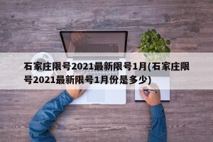 石家庄限号2021最新限号1月(石家庄限号2021最新限号1月份是多少)