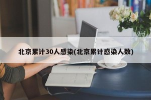 北京累计30人感染(北京累计感染人数)