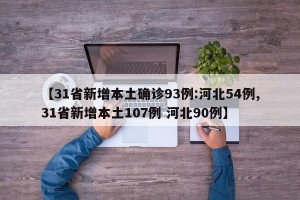 【31省新增本土确诊93例:河北54例,31省新增本土107例 河北90例】