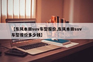 【东风本田suv车型报价,东风本田suv车型报价多少钱】