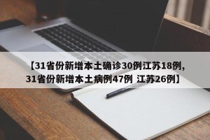 【31省份新增本土确诊30例江苏18例,31省份新增本土病例47例 江苏26例】