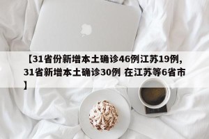 【31省份新增本土确诊46例江苏19例,31省新增本土确诊30例 在江苏等6省市】