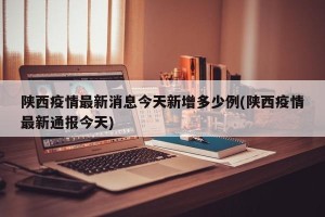 陕西疫情最新消息今天新增多少例(陕西疫情最新通报今天)