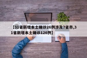 【31省新增本土确诊26例涉及7省市,31省新增本土确诊126例】