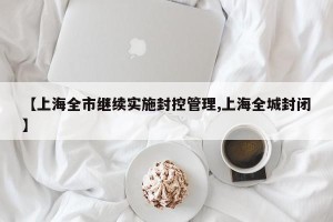 【上海全市继续实施封控管理,上海全城封闭】