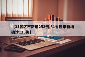 【31省区市新增253例,31省区市新增确诊125例】