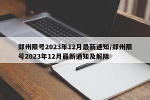 郑州限号2023年12月最新通知/郑州限号2023年12月最新通知及解除