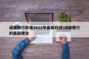 成都限行政策2022年最新时间/成都限行的最新规定