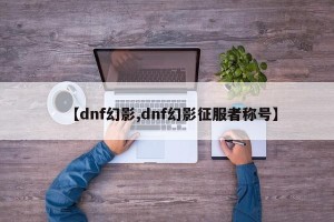 【dnf幻影,dnf幻影征服者称号】