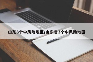 山东3个中风险地区/山东省3个中风险地区