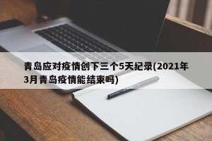 青岛应对疫情创下三个5天纪录(2021年3月青岛疫情能结束吗)