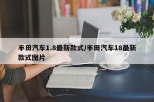丰田汽车1.8最新款式/丰田汽车18最新款式图片