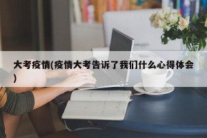 大考疫情(疫情大考告诉了我们什么心得体会)