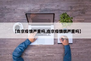 【南京疫情严重吗,南京疫情很严重吗】