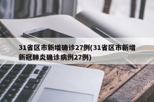 31省区市新增确诊27例(31省区市新增新冠肺炎确诊病例27例)