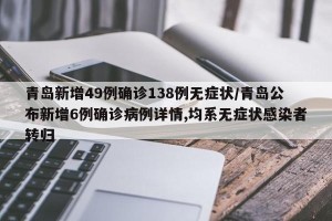 青岛新增49例确诊138例无症状/青岛公布新增6例确诊病例详情,均系无症状感染者转归