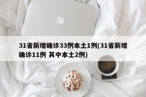 31省新增确诊33例本土1例(31省新增确诊11例 其中本土2例)