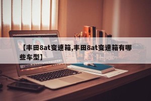 【丰田8at变速箱,丰田8at变速箱有哪些车型】